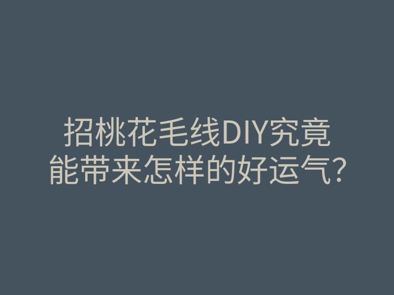 招桃花毛线DIY究竟能带来怎样的好运气?