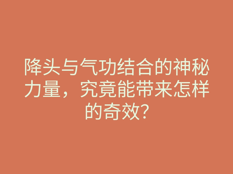 降头与气功结合的神秘力量,究竟能带来怎样的奇效?