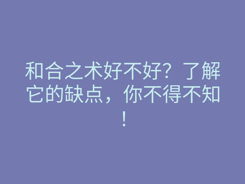 和合之术好不好?了解它的缺点,你不得不知!