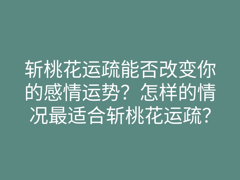 斩桃花运疏能否改变你的感情运势?怎样的情况最适合斩桃花运疏?
