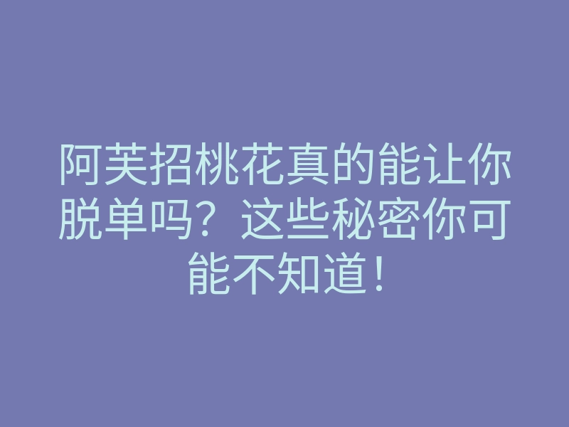 阿芙招桃花真的能让你脱单吗?这些秘密你可能不知道!