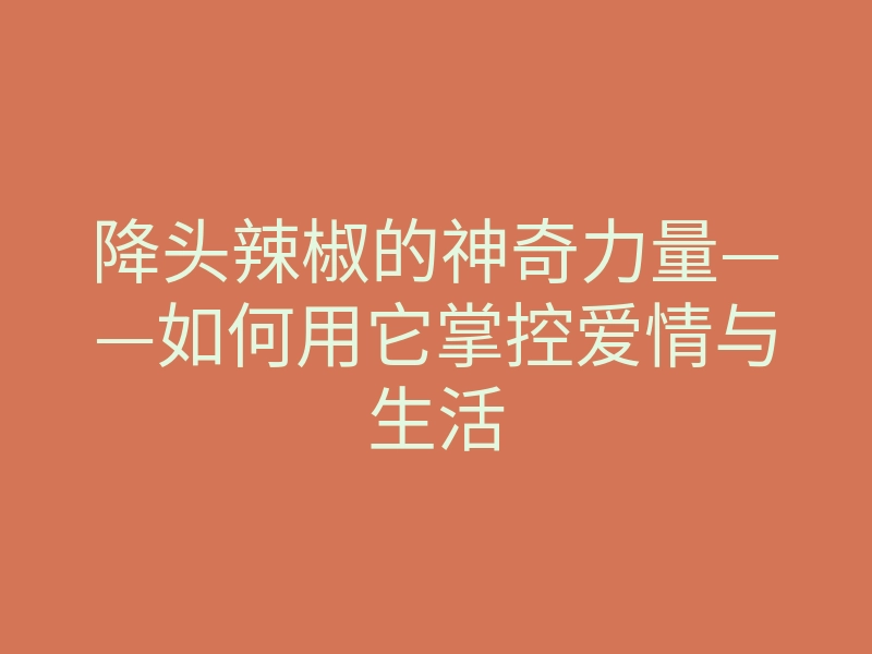 降头辣椒的神奇力量——如何用它掌控爱情与生活