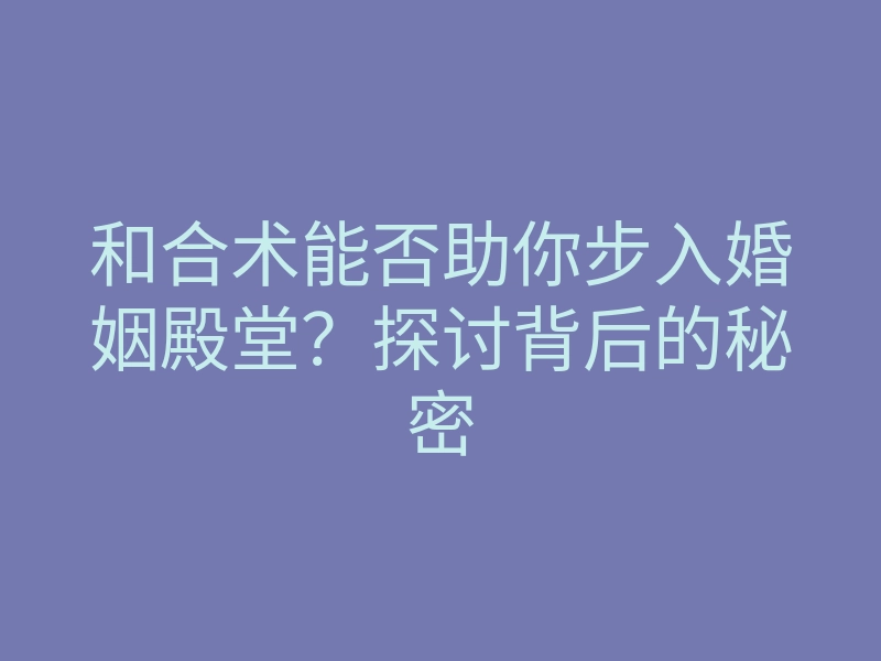 和合术能否助你步入婚姻殿堂?探讨背后的秘密