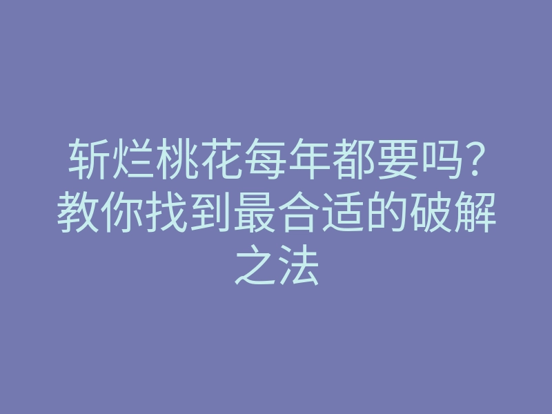 斩烂桃花每年都要吗?教你找到最合适的破解之法