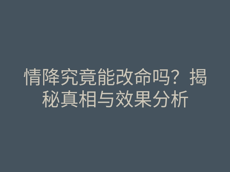 情降究竟能改命吗?揭秘真相与效果分析