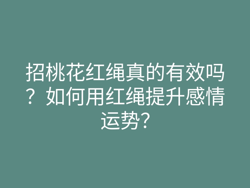 招桃花红绳真的有效吗?如何用红绳提升感情运势?