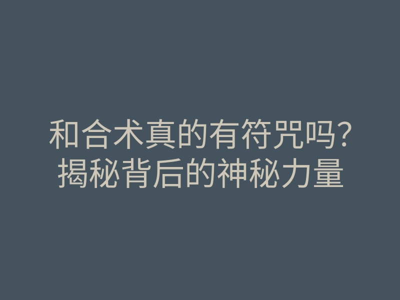 和合术真的有符咒吗?揭秘背后的神秘力量
