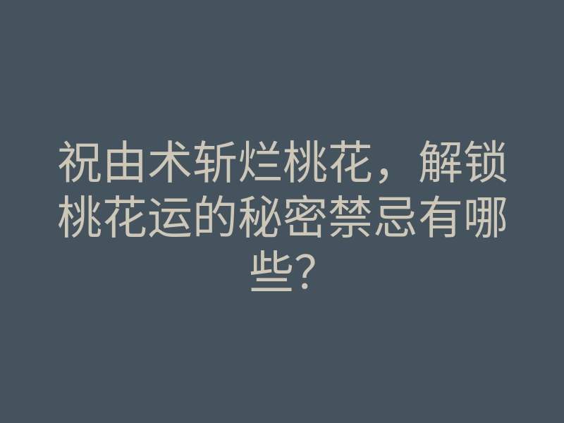 祝由术斩烂桃花,解锁桃花运的秘密禁忌有哪些?