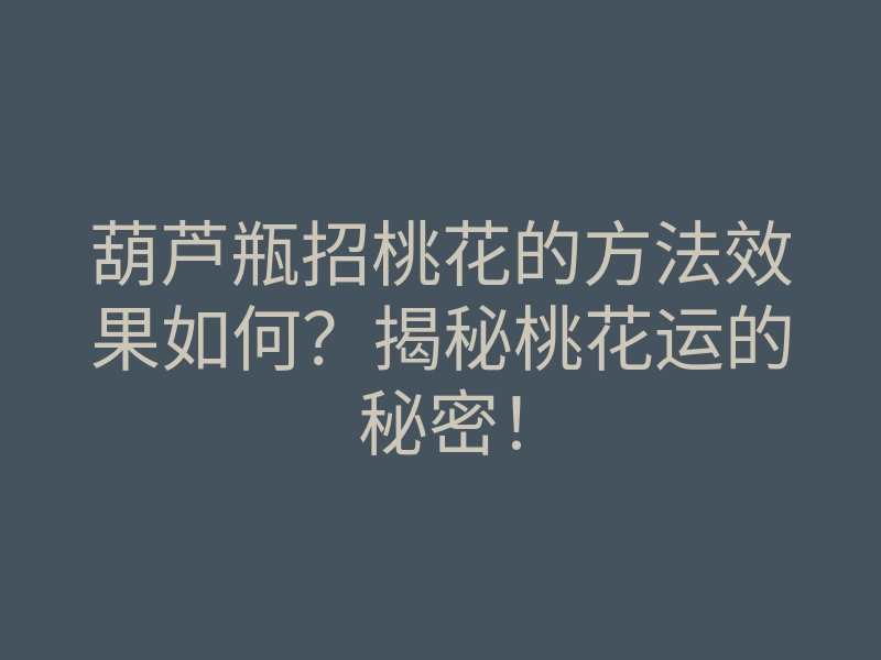 葫芦瓶招桃花的方法效果如何？揭秘桃花运的秘密！