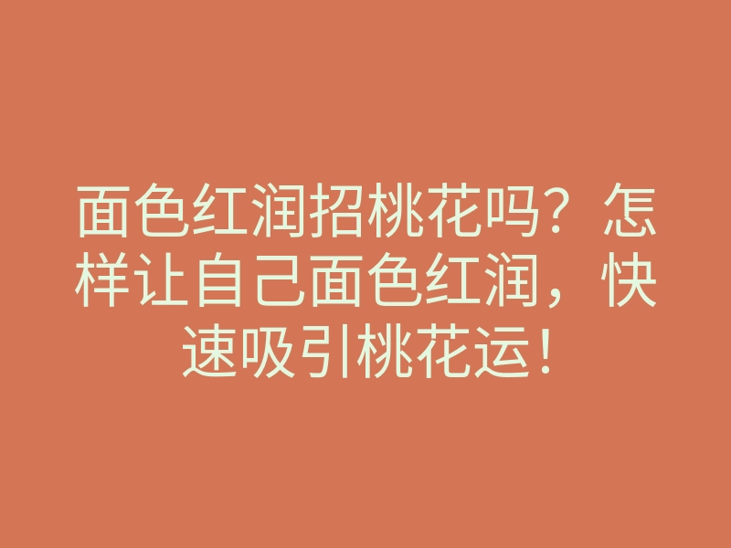 面色红润招桃花吗?怎样让自己面色红润,快速吸引桃花运!