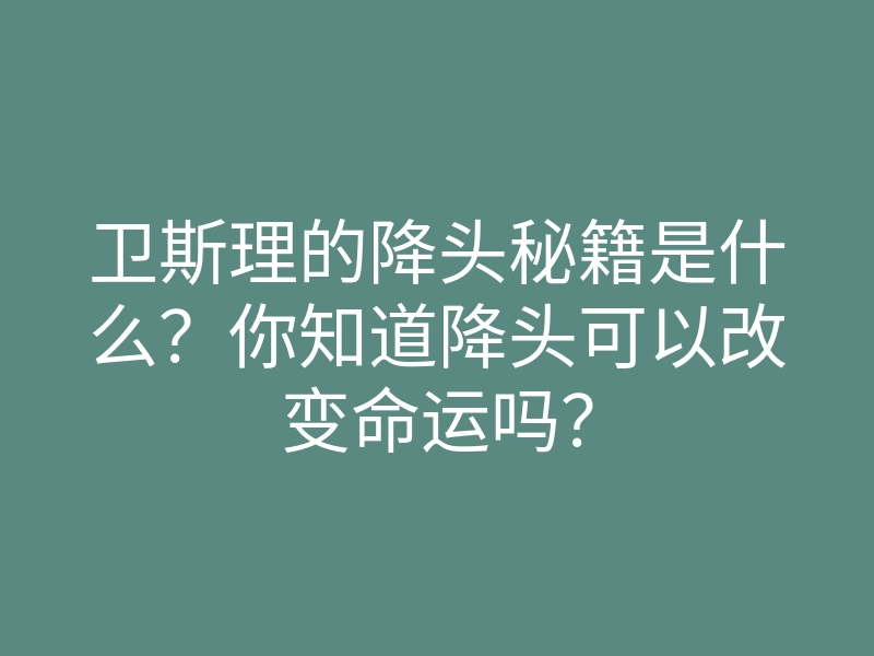 卫斯理的降头秘籍是什么?你知道降头可以改变命运吗?