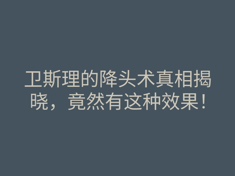 卫斯理的降头术真相揭晓,竟然有这种效果!