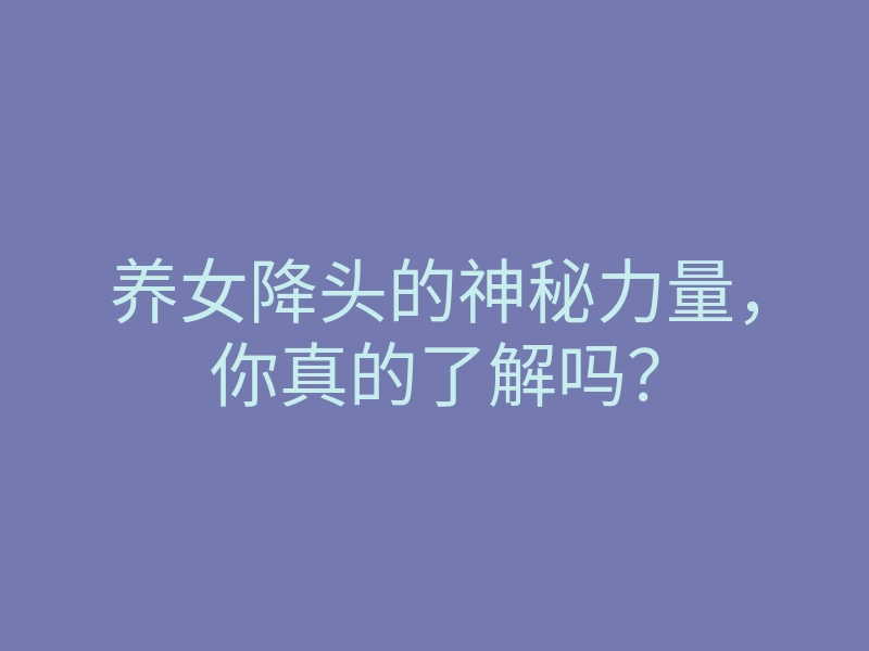 养女降头的神秘力量,你真的了解吗?