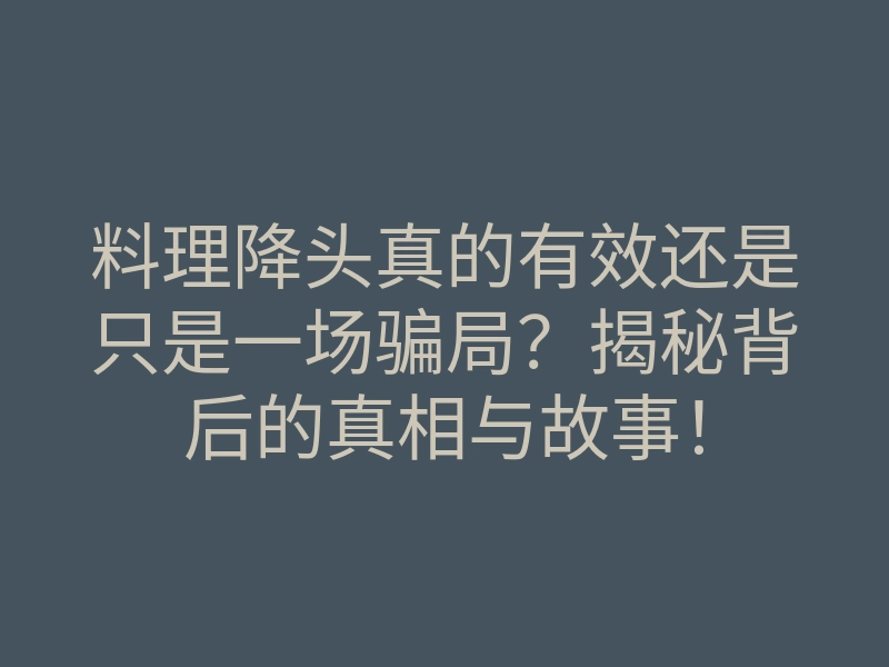 料理降头真的有效还是只是一场骗局?揭秘背后的真相与故事!