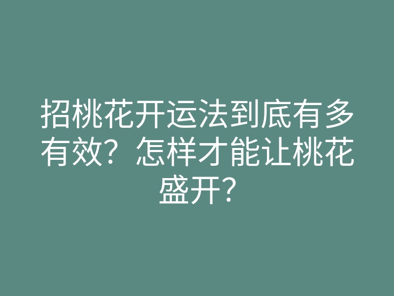 招桃花开运法到底有多有效？怎样才能让桃花盛开？