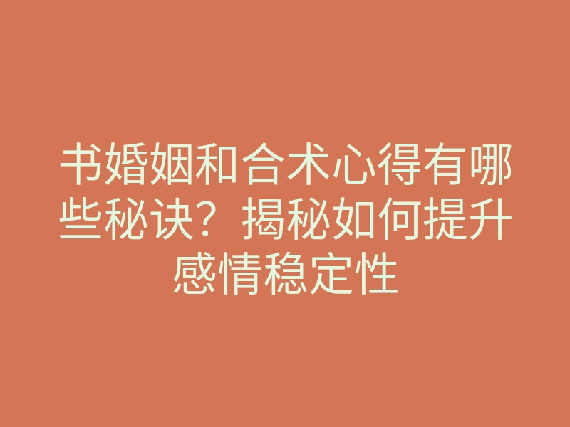 书婚姻和合术心得有哪些秘诀?揭秘如何提升感情稳定性