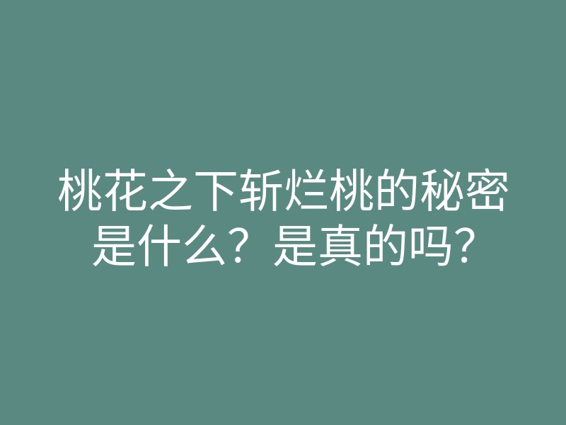 桃花之下斩烂桃的秘密是什么?是真的吗?