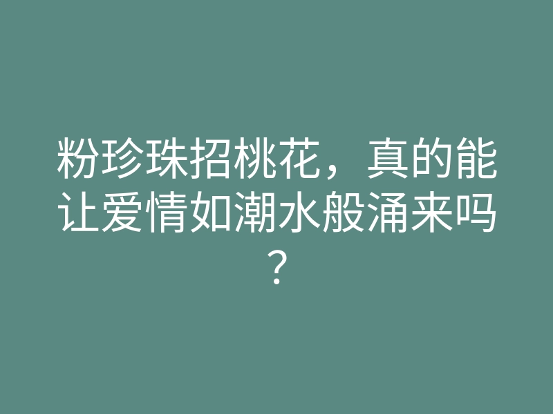粉珍珠招桃花,真的能让爱情如潮水般涌来吗?
