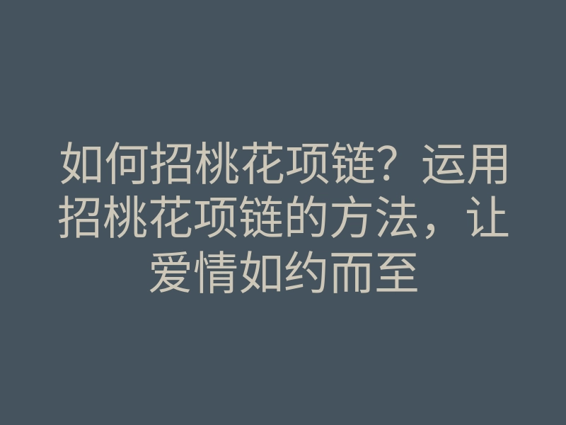 如何招桃花项链?运用招桃花项链的方法,让爱情如约而至