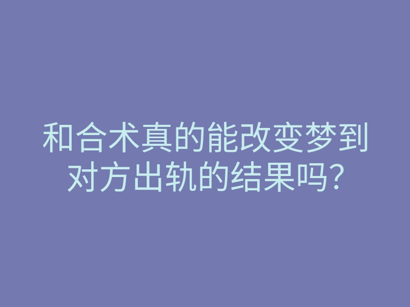 和合术真的能改变梦到对方出轨的结果吗?