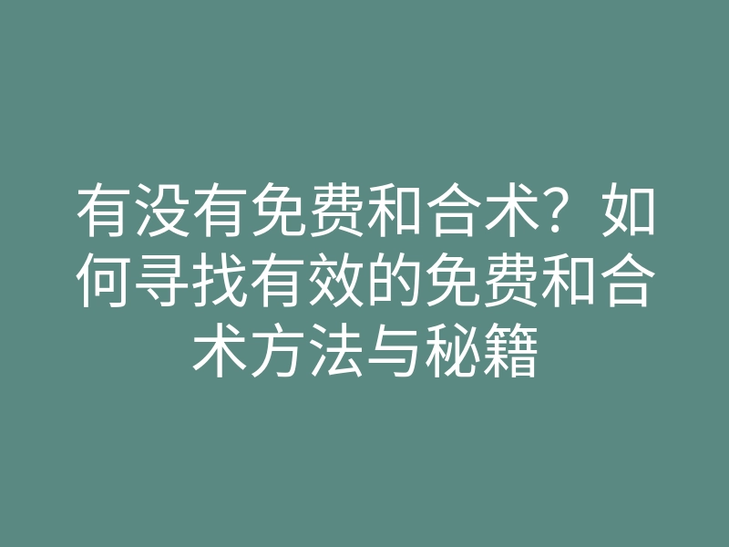 有没有免费和合术?如何寻找有效的免费和合术方法与秘籍