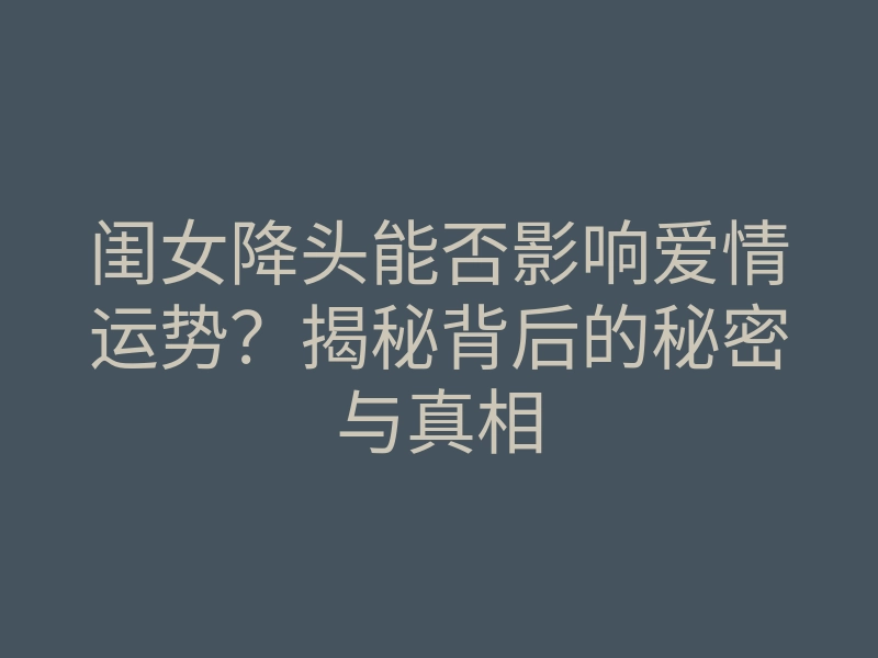 闺女降头能否影响爱情运势?揭秘背后的秘密与真相