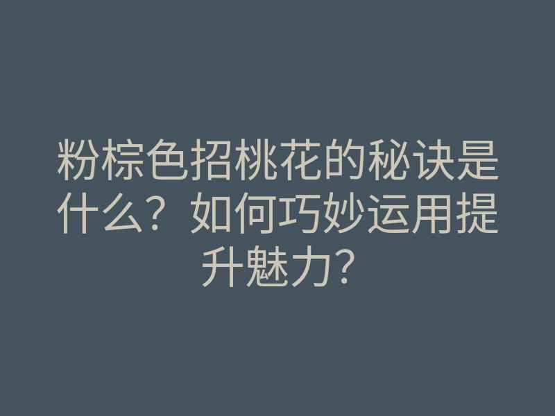 粉棕色招桃花的秘诀是什么?如何巧妙运用提升魅力?