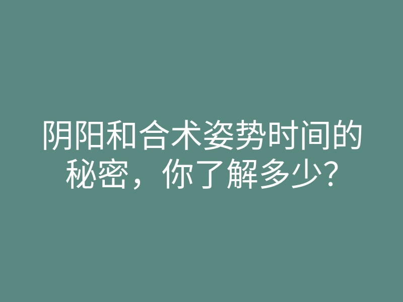 阴阳和合术姿势时间的秘密,你了解多少?