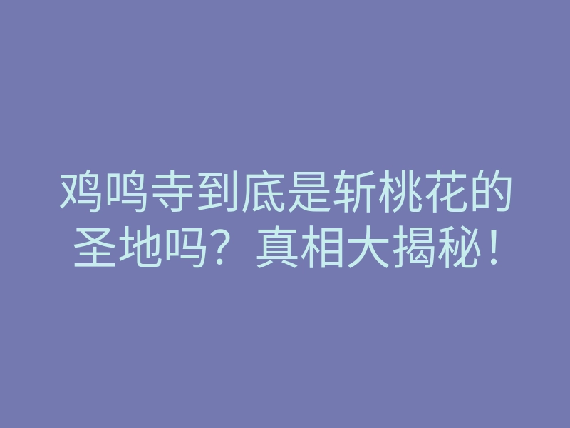 鸡鸣寺到底是斩桃花的圣地吗?真相大揭秘!