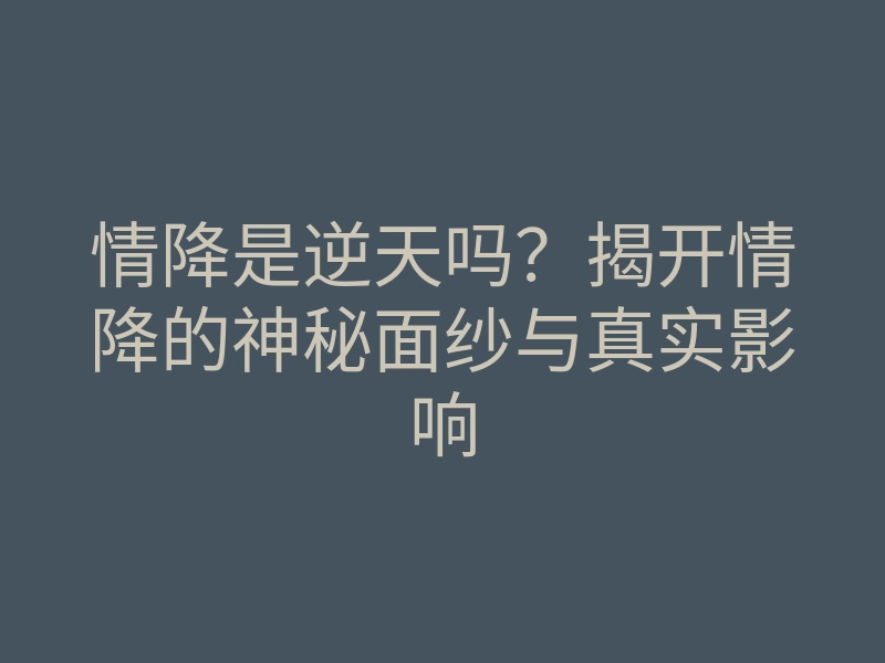 情降是逆天吗？揭开情降的神秘面纱与真实影响