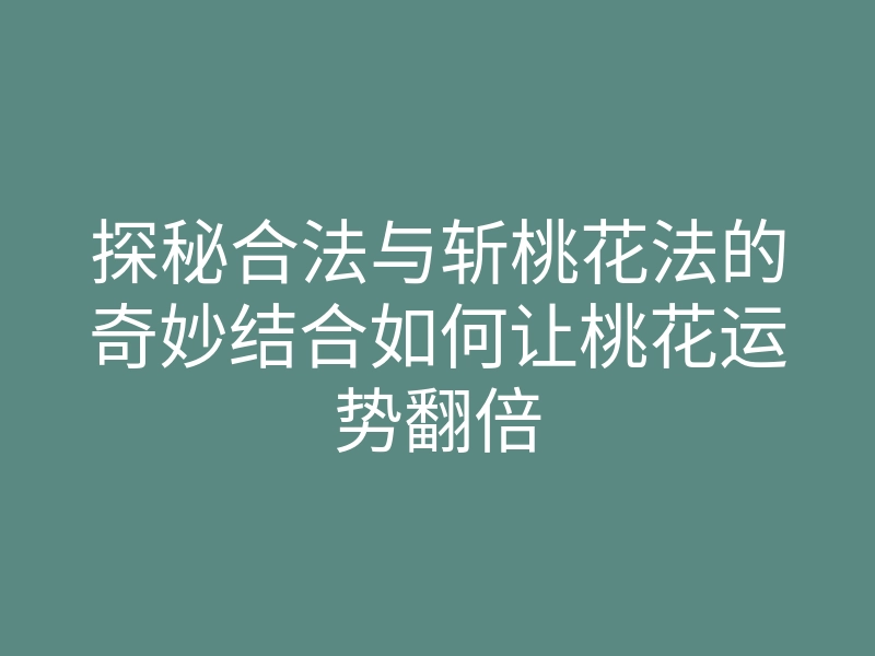 探秘合法与斩桃花法的奇妙结合如何让桃花运势翻倍