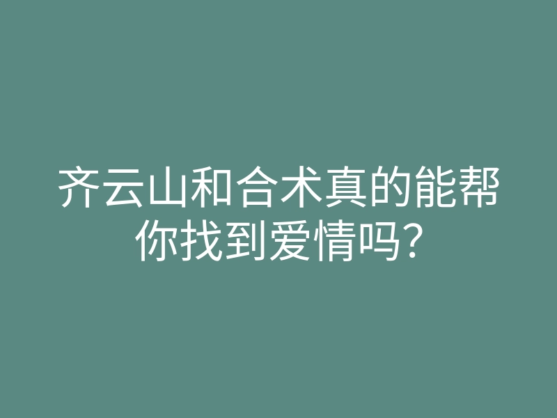 齐云山和合术真的能帮你找到爱情吗？