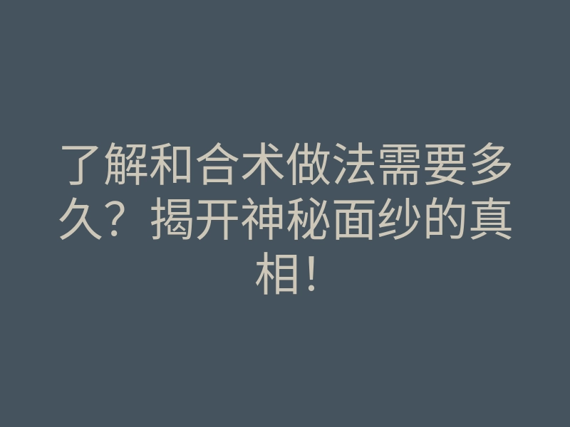 了解和合术做法需要多久?揭开神秘面纱的真相!
