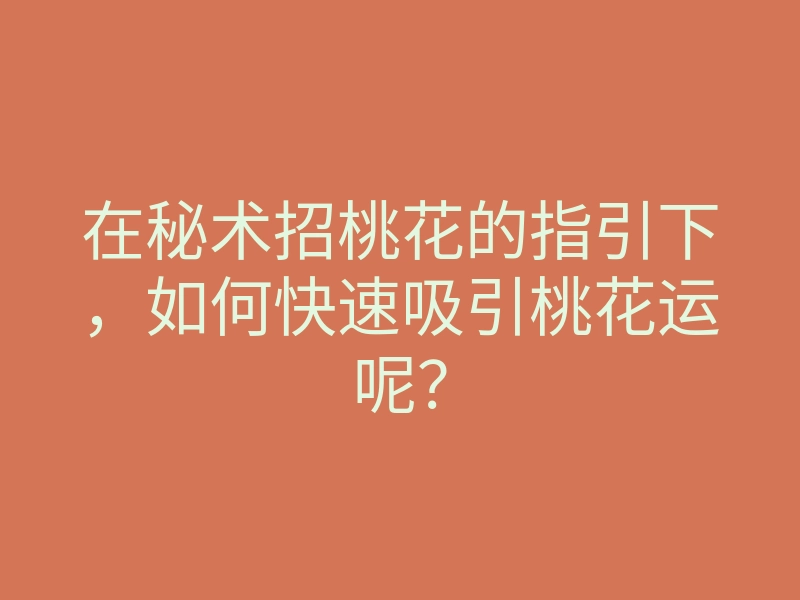 在秘术招桃花的指引下,如何快速吸引桃花运呢?