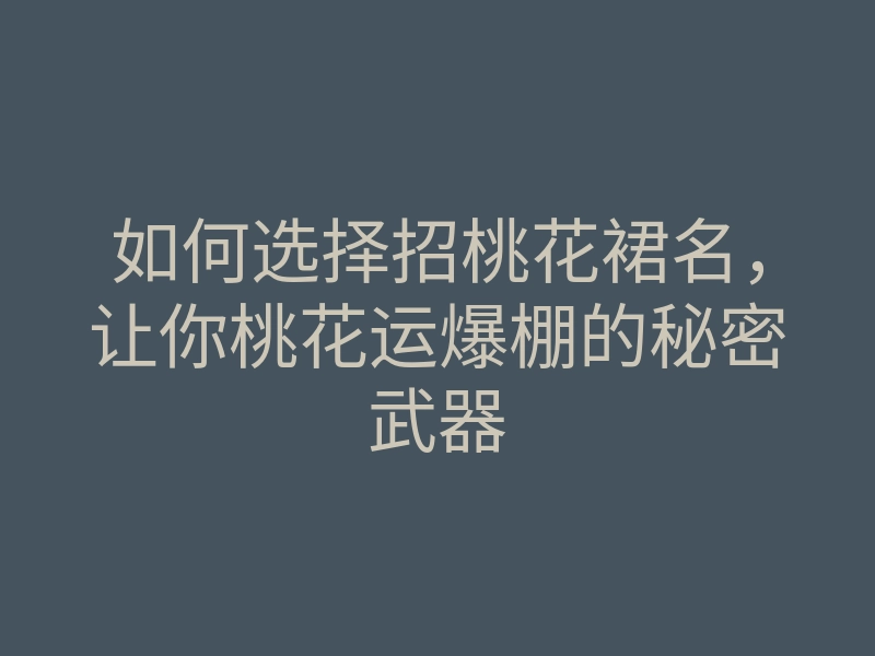 如何选择招桃花裙名,让你桃花运爆棚的秘密武器