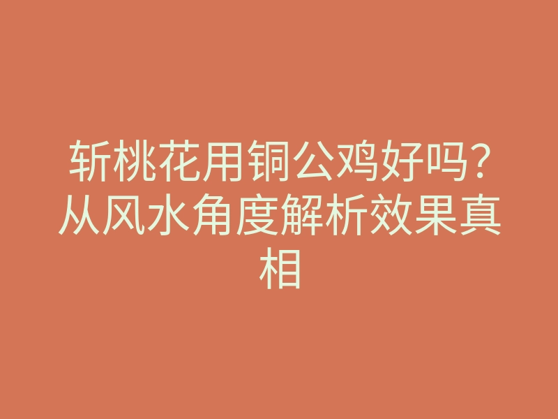 斩桃花用铜公鸡好吗?从风水角度解析效果真相