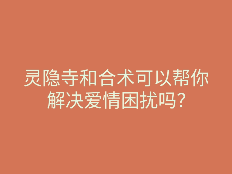 灵隐寺和合术可以帮你解决爱情困扰吗?