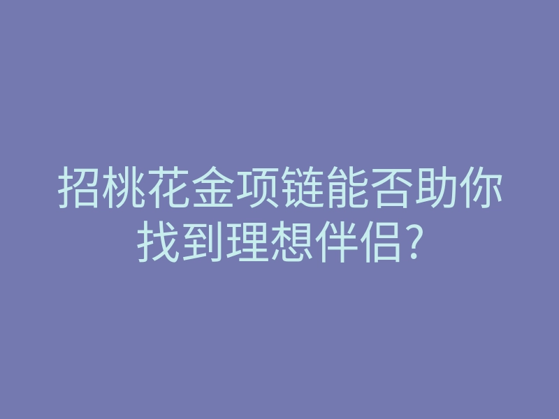 招桃花金项链能否助你找到理想伴侣?