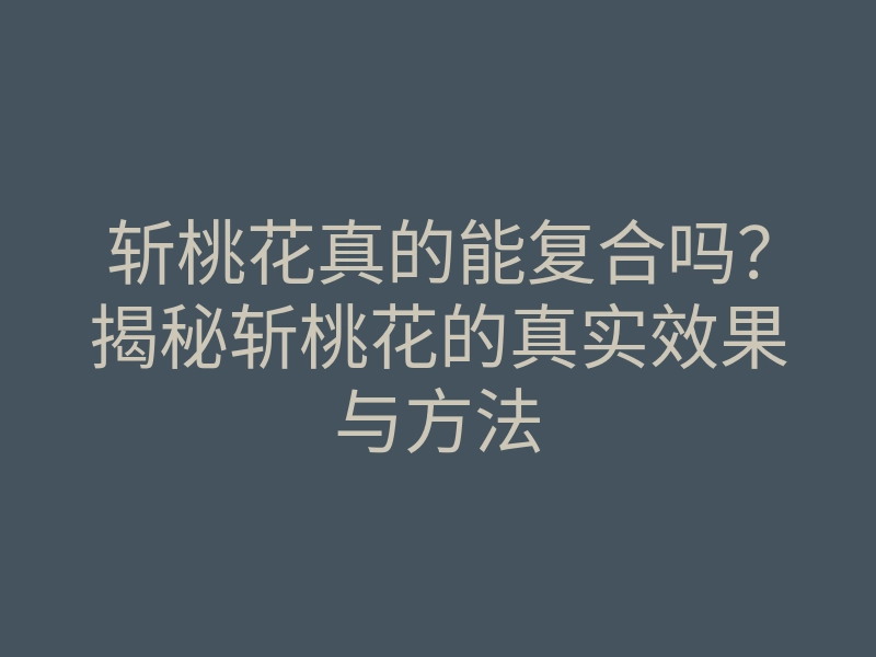 斩桃花真的能复合吗？揭秘斩桃花的真实效果与方法