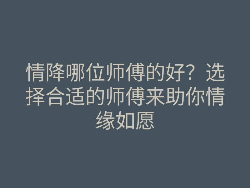 情降哪位师傅的好?选择合适的师傅来助你情缘如愿