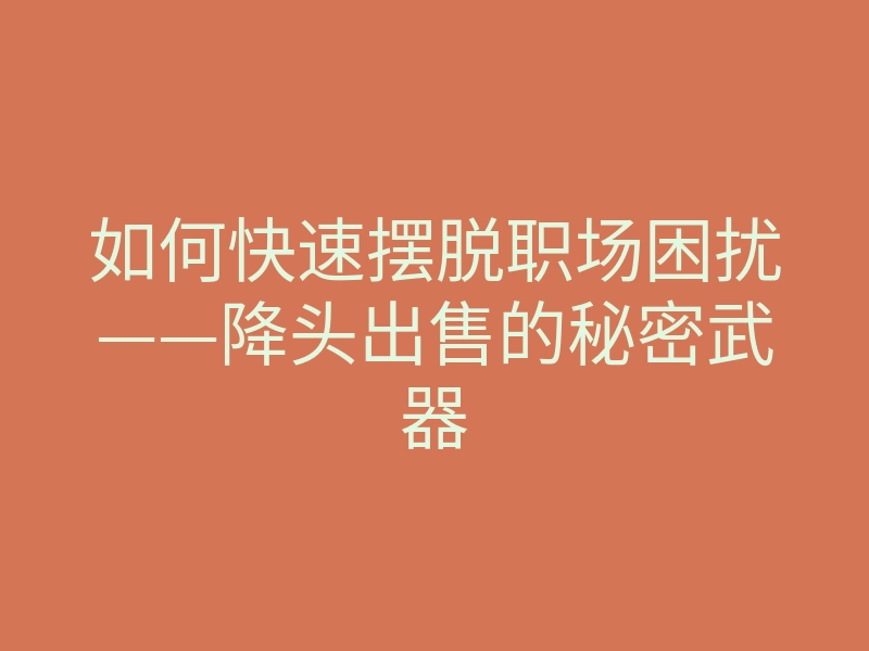 如何快速摆脱职场困扰——降头出售的秘密武器