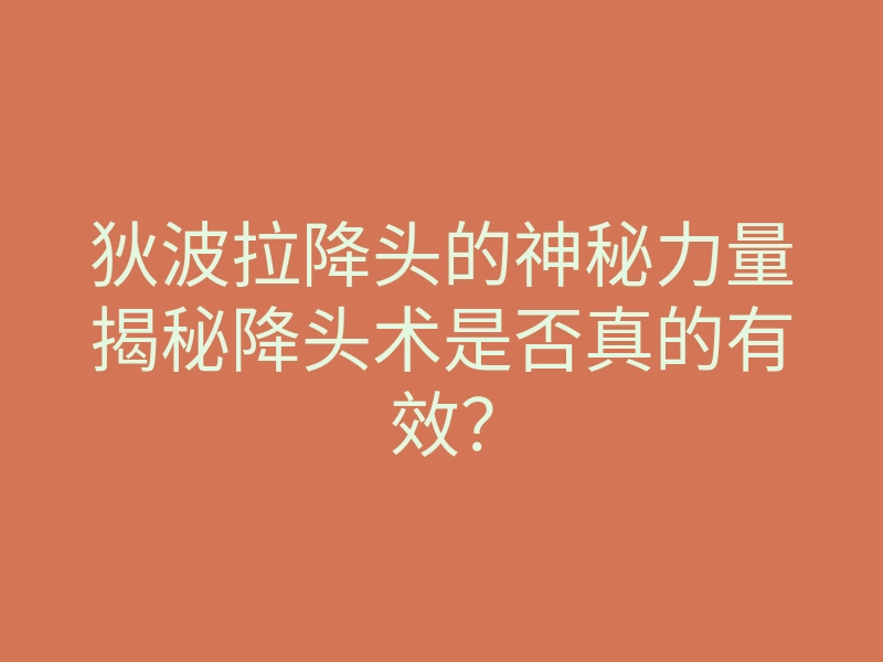 狄波拉降头的神秘力量揭秘降头术是否真的有效?