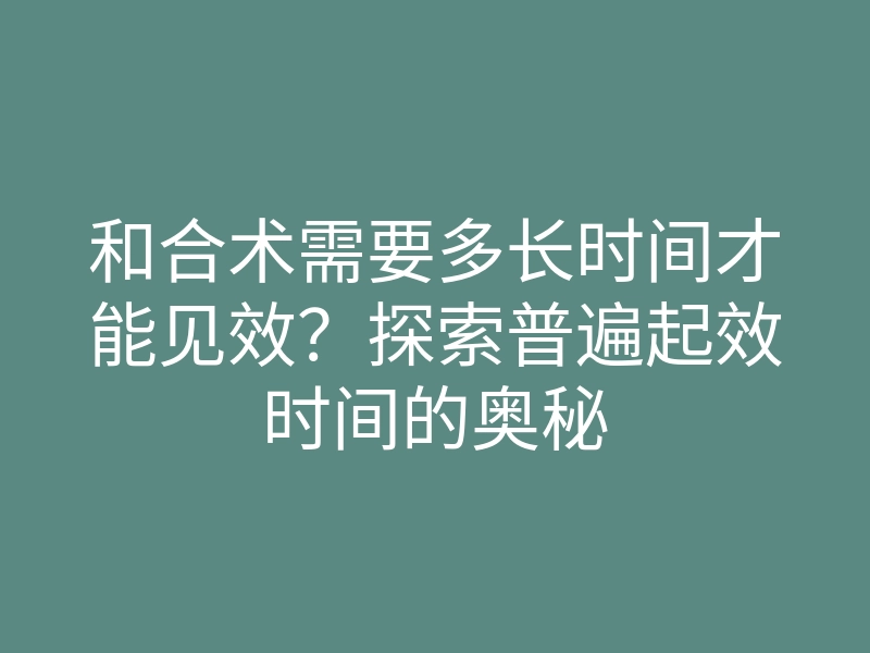 和合术需要多长时间才能见效?探索普遍起效时间的奥秘