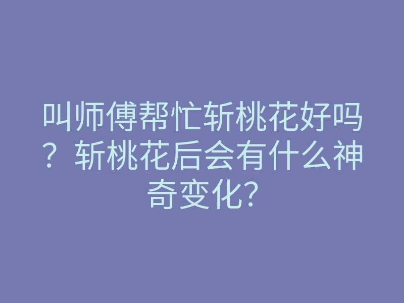 叫师傅帮忙斩桃花好吗?斩桃花后会有什么神奇变化?