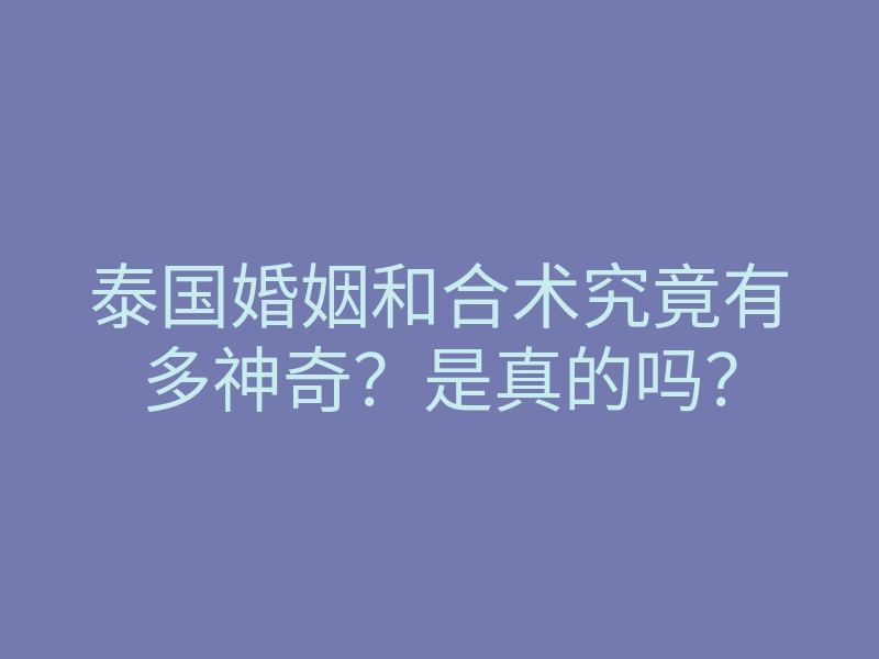 泰国婚姻和合术究竟有多神奇?是真的吗?