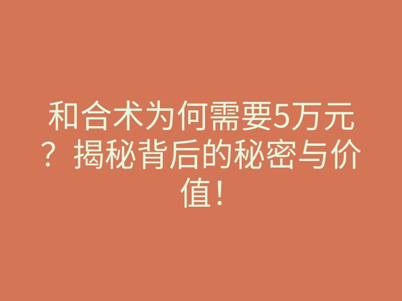 和合术为何需要5万元?揭秘背后的秘密与价值!