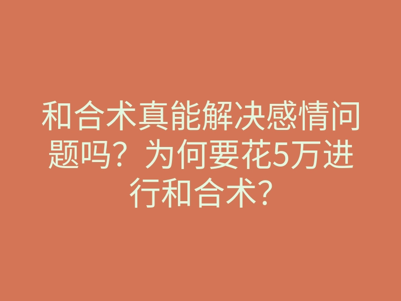 和合术真能解决感情问题吗?为何要花5万进行和合术?