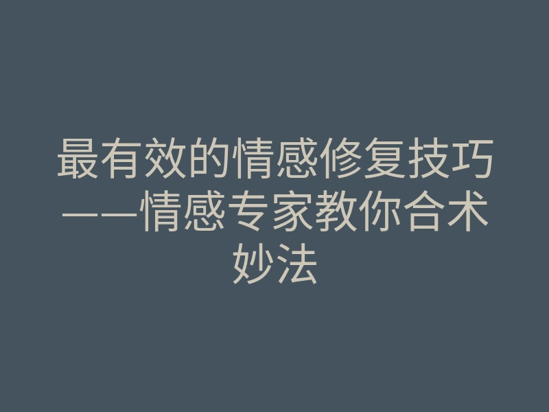 最有效的情感修复技巧——情感专家教你合术妙法