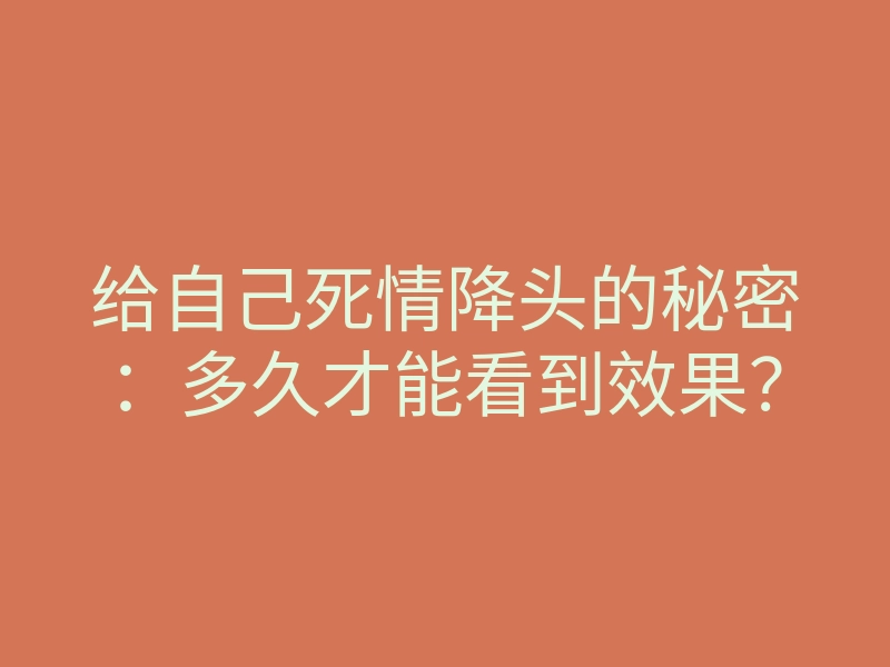 给自己死情降头的秘密:多久才能看到效果?