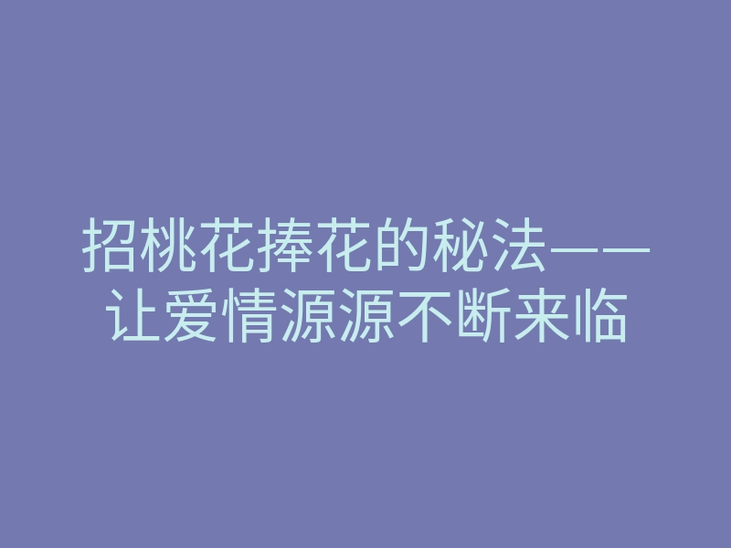 招桃花捧花的秘法——让爱情源源不断来临